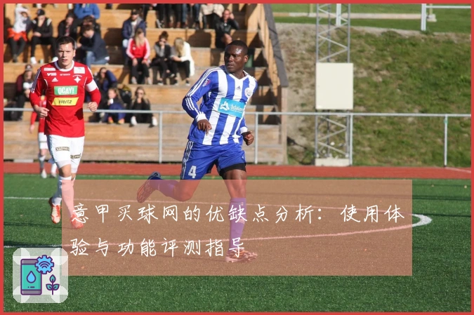 意甲买球网的优缺点分析：使用体验与功能评测指导