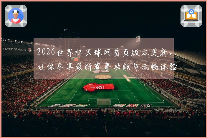 2026世界杯买球网首页版本更新，让你尽享最新赛事功能与流畅体验