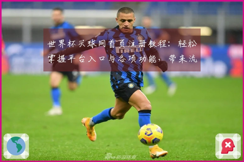 世界杯买球网首页注册教程：轻松掌握平台入口与各项功能，带来流畅使用体验