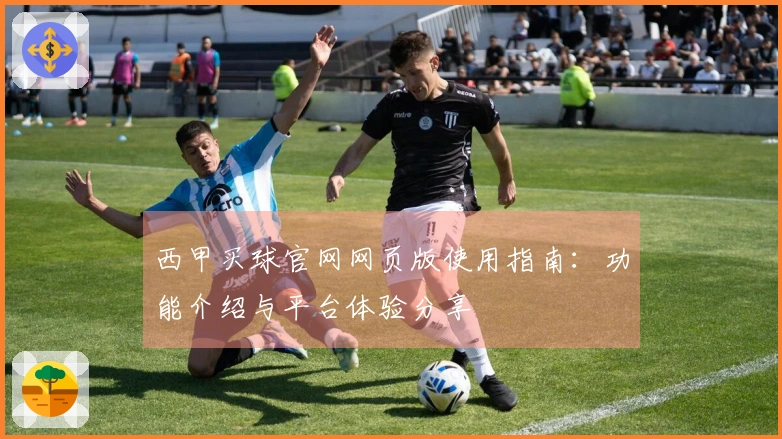 西甲买球官网网页版使用指南：功能介绍与平台体验分享