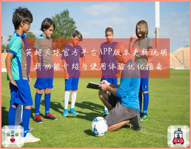 英超买球官方平台APP版本更新说明：新功能介绍与使用体验优化指南
