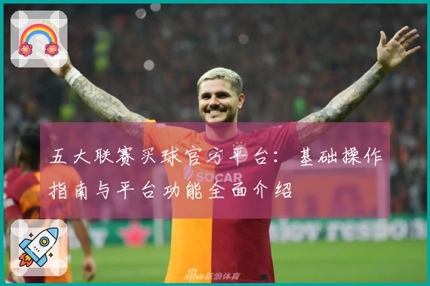 五大联赛买球官方平台：基础操作指南与平台功能全面介绍