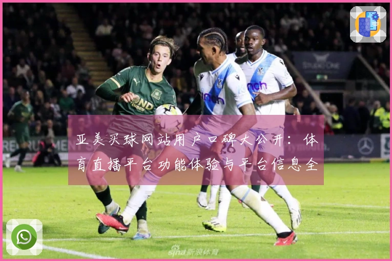 亚美买球网站用户口碑大公开：体育直播平台功能体验与平台信息全面汇总