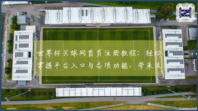 世界杯买球网首页注册教程：轻松掌握平台入口与各项功能，带来流畅使用体验