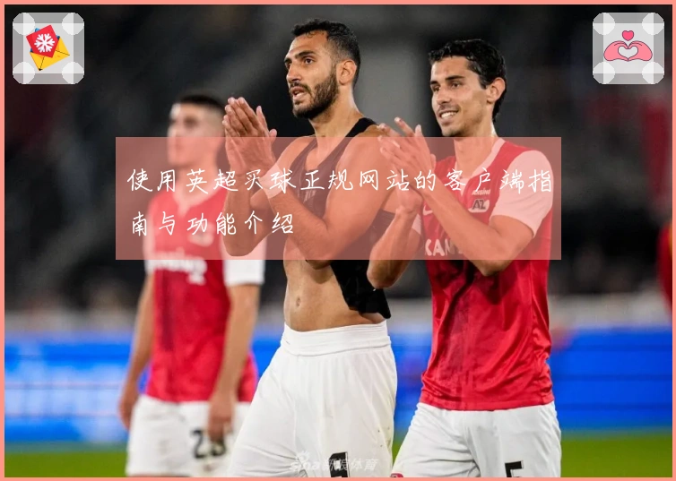 使用英超买球正规网站的客户端指南与功能介绍