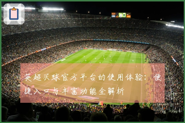 英超买球官方平台的使用体验：便捷入口与丰富功能全解析