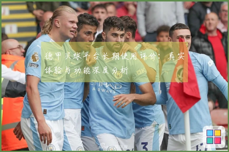 德甲买球平台长期使用评价：真实体验与功能深度分析