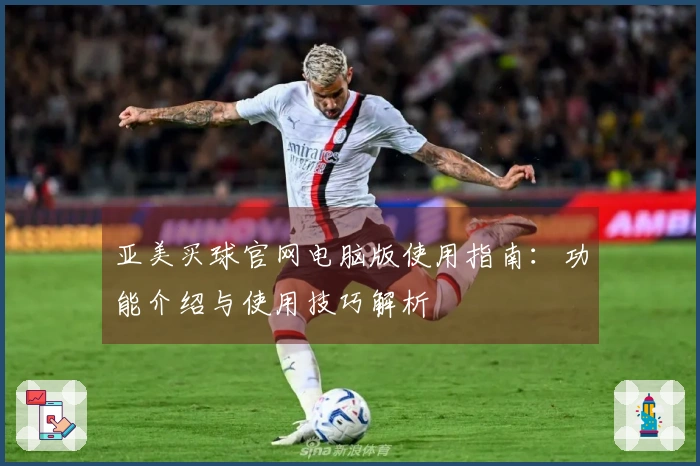亚美买球官网电脑版使用指南：功能介绍与使用技巧解析