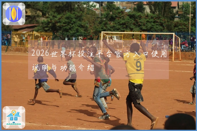 2026世界杯投注平台官方入口使用说明与功能介绍