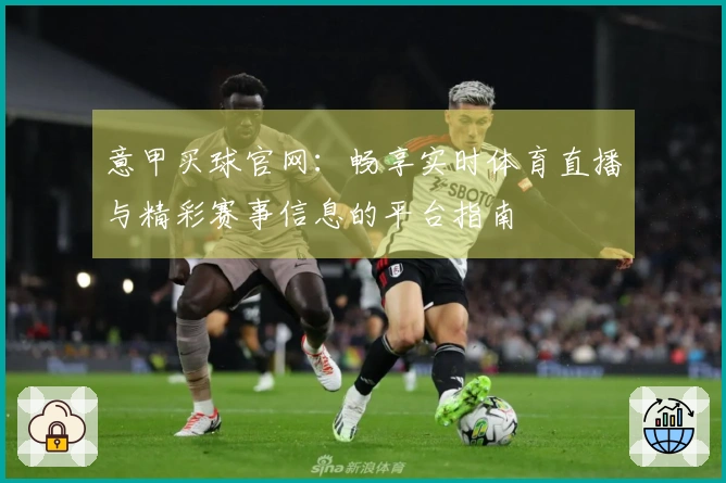意甲买球官网：畅享实时体育直播与精彩赛事信息的平台指南