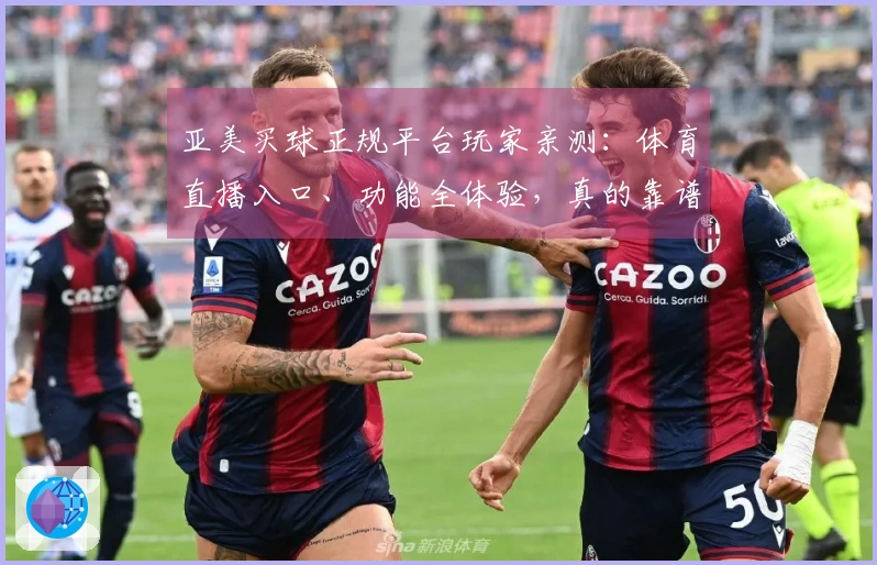 亚美买球正规平台玩家亲测：体育直播入口、功能全体验，真的靠谱！