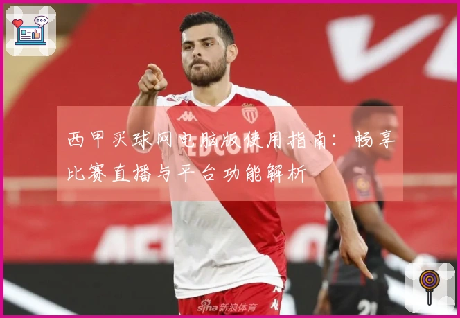 西甲买球网电脑版使用指南：畅享比赛直播与平台功能解析