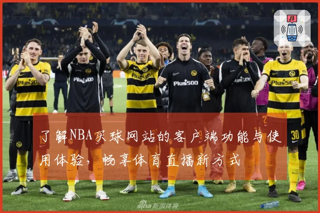 了解NBA买球网站的客户端功能与使用体验，畅享体育直播新方式