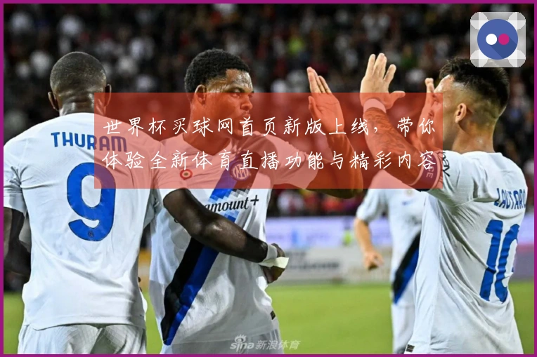 世界杯买球网首页新版上线，带你体验全新体育直播功能与精彩内容