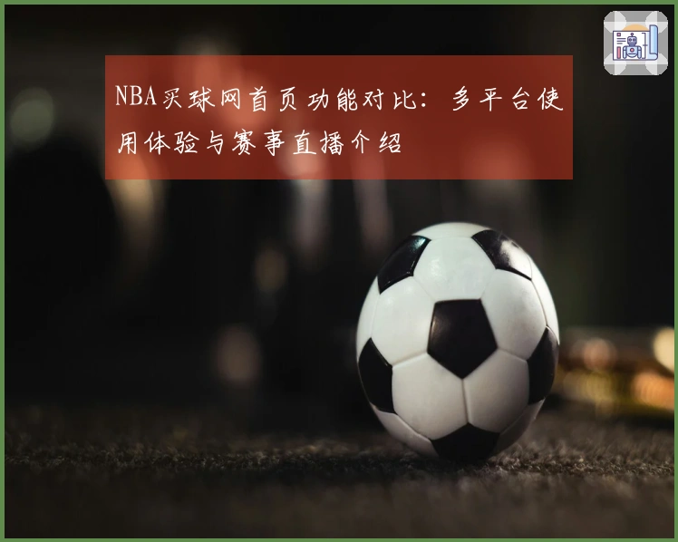 NBA买球网首页功能对比：多平台使用体验与赛事直播介绍