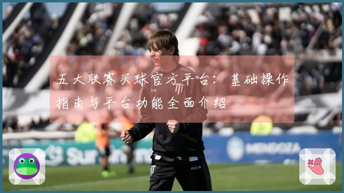 五大联赛买球官方平台：基础操作指南与平台功能全面介绍