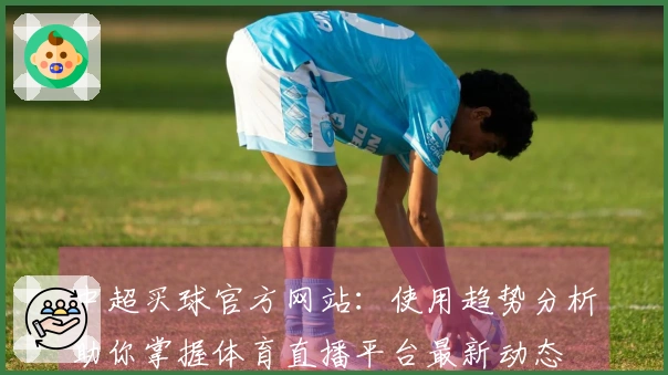 中超买球官方网站：使用趋势分析助你掌握体育直播平台最新动态