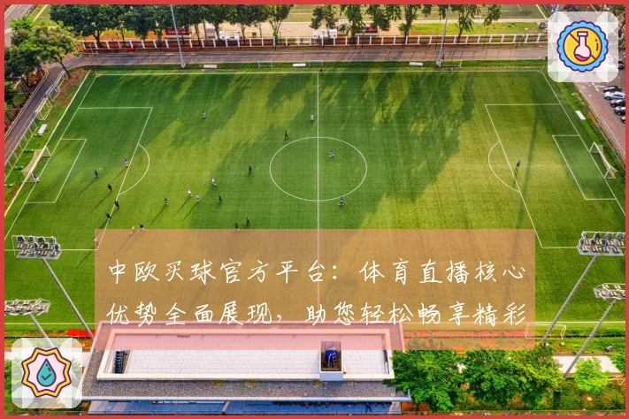 中欧买球官方平台：体育直播核心优势全面展现，助您轻松畅享精彩赛事