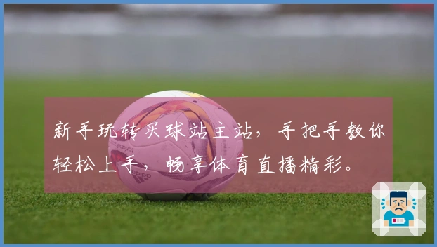 新手玩转买球站主站，手把手教你轻松上手，畅享体育直播精彩。